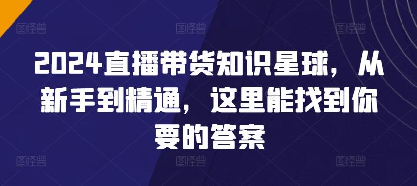 2024直播带货知识星球，从新手到精通，这里能找到你要的答案-闲赋网