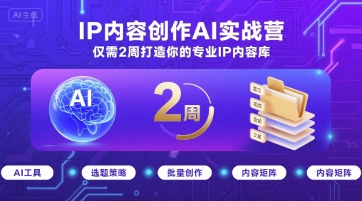 IP内容创作AI实战营，仅需2周打造你的专业IP内容库-闲赋网