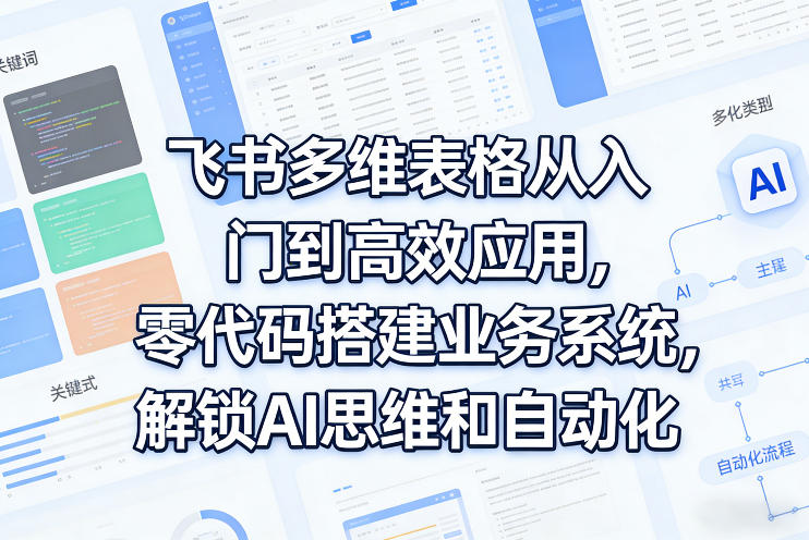 飞书多维表格从入门到高效应用，零代码搭建业务系统，解锁AI思维和自动化-闲赋网