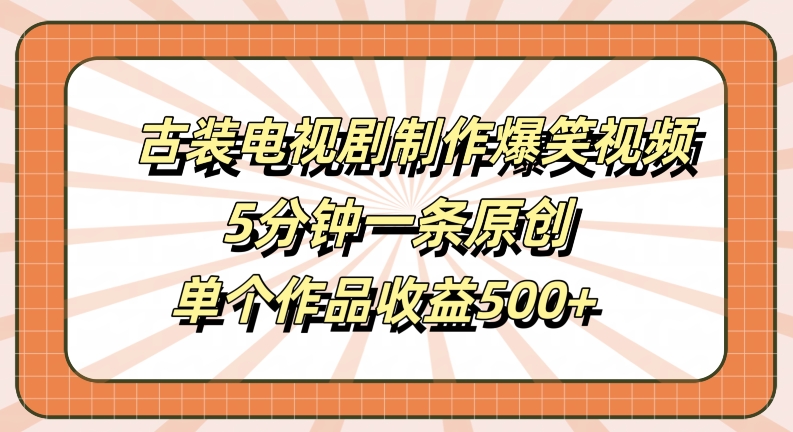 古装电视剧制作爆笑视频，5分钟一条原创，单个作品收益500+【揭秘】-闲赋网