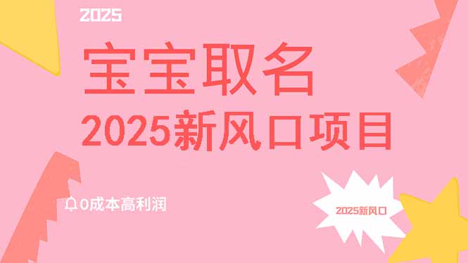 2025新风口项目宝宝取名，0成本高利润，附保姆级教程，月入过万不是梦-闲赋网