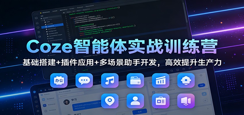 Coze智能体实战训练营：基础搭建+插件应用+多场景助手开发，高效提升生产力-闲赋网