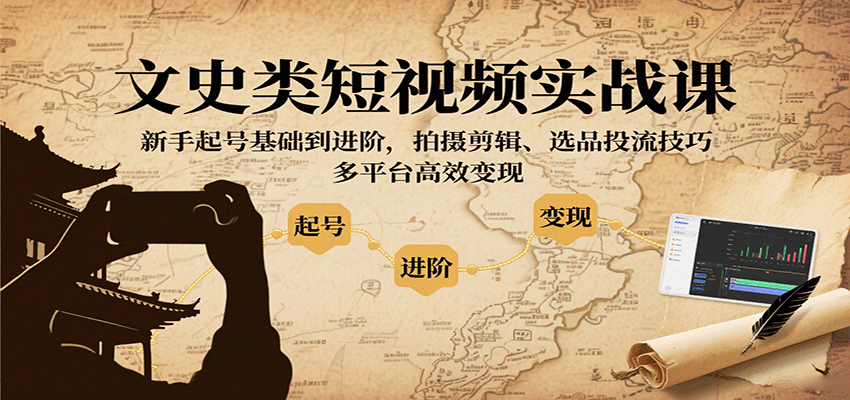 文史类短视频实战课，新手起号基础到进阶，拍摄剪辑、选品投流技巧，多平台高效变现-闲赋网