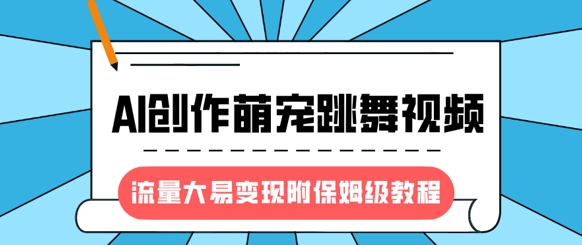 最新风口项目，AI创作萌宠跳舞视频，流量大易变现，附保姆级教程-闲赋网