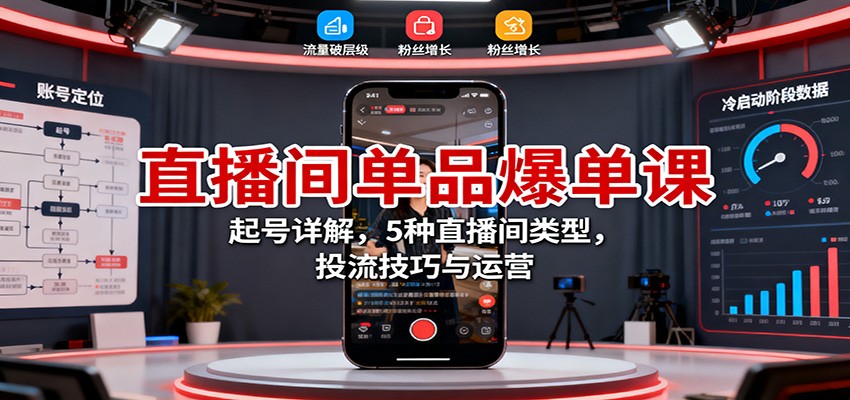 直播间单品爆单课：起号详解，5种直播间类型，投流技巧与运营-闲赋网