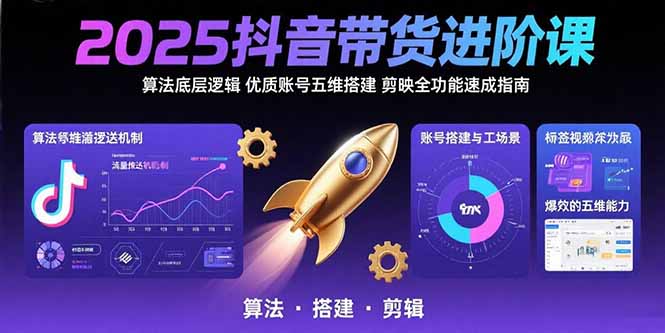 2025抖音带货进阶课：算法底层逻辑,优质账号五维搭建,剪映全功能速成指南-闲赋网