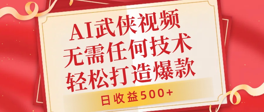 AI武侠视频，无脑打造爆款视频，小白无压力上手，无需任何技术，日收益500+【揭秘】-闲赋网
