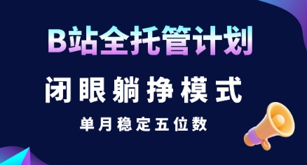 【B站全托管计划】闭眼躺挣模式，单月稳定五位数【揭秘】-闲赋网