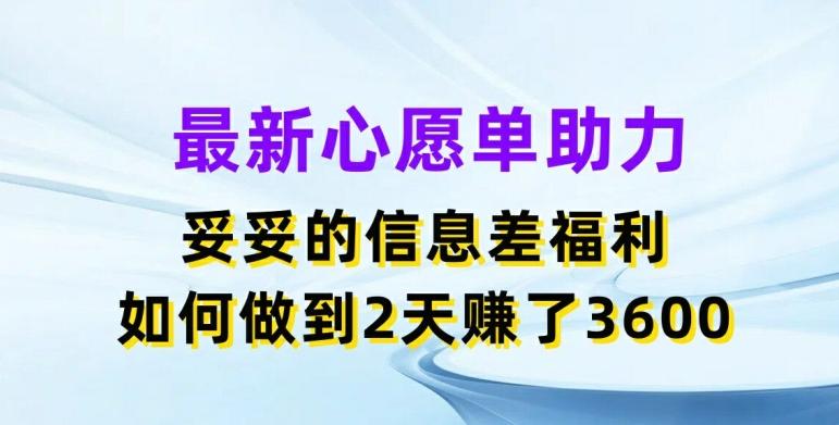 最新心愿单助力，妥妥的信息差福利，两天赚了3.6K【揭秘】-闲赋网