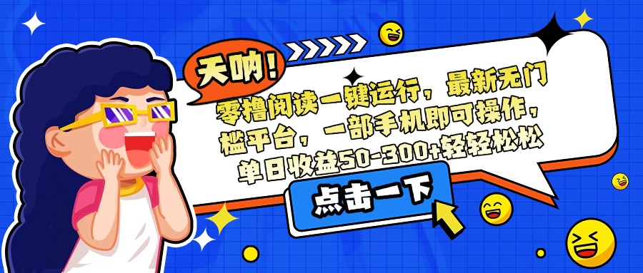 零撸阅读一键运行，最新无门槛平台，一部手机即可操作，单日收益50-300…-闲赋网