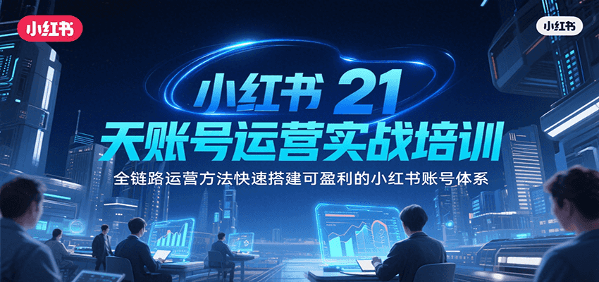 小红书21天账号运营实战培训，全链路运营方法快速搭建可盈利的小红书账号体系-闲赋网