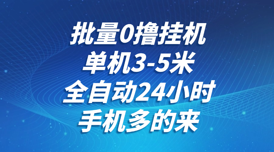 批量0撸全自动挂机，单机3-5米，全自动24小时，手机多的来，不养鸡，无风控，无限制-闲赋网