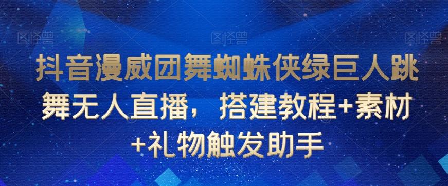 抖音漫威团舞蜘蛛侠绿巨人跳舞无人直播，搭建教程+素材+礼物触发助手-闲赋网