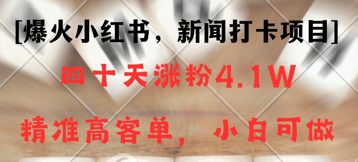 新闻打卡项目，小红书40天涨粉4.1w，高客单精准粉，变现能力超强-闲赋网