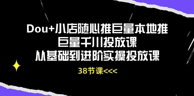Dou+小店随心推巨量本地推巨量千川投放课从基础到进阶实操投放课(38节-闲赋网
