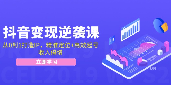 抖音变现逆袭课：从0到1打造IP，精准定位+高效起号，收入倍增-闲赋网