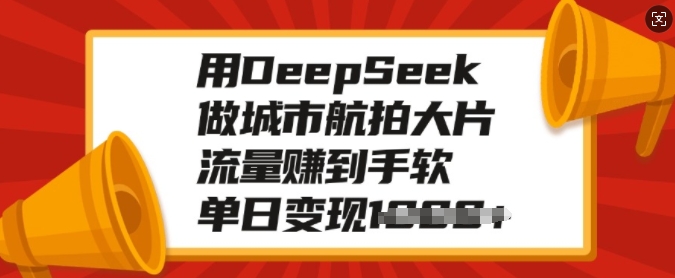 用DeepSeek做城市航拍大片，流量赚到手软，单日变现多张-闲赋网