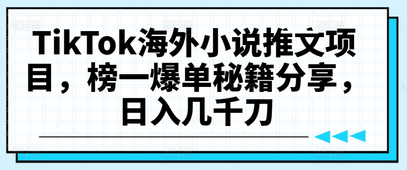TikTok海外小说推文项目，榜一爆单秘籍分享，日入几千刀-闲赋网