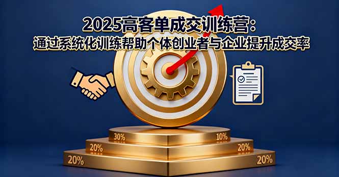 2025高客单成交训练营：通过系统化训练帮助个体创业者与企业提升成交率-闲赋网