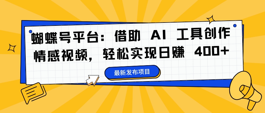 蝴蝶号平台：借助 AI 工具创作情感视频，轻松实现日赚 400+【揭秘】-闲赋网
