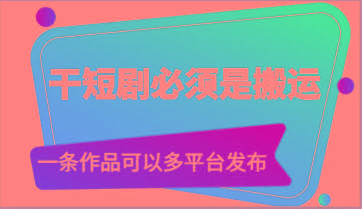 干短剧必须是搬运，一条作品可以多平台发布(附送软件)-闲赋网