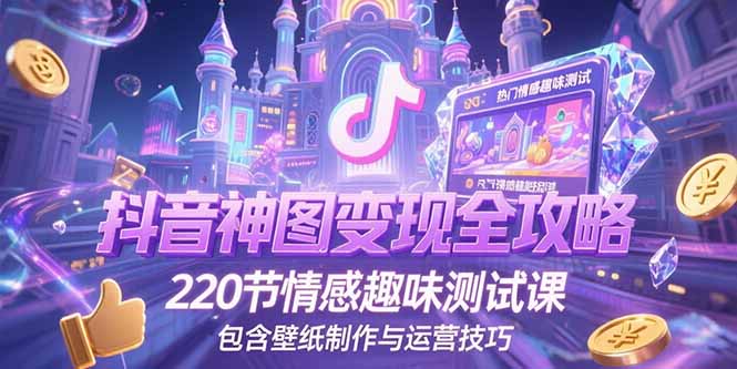 抖音神图变现全攻略，220节情感趣味测试课，包含壁纸制作与运营技巧-闲赋网