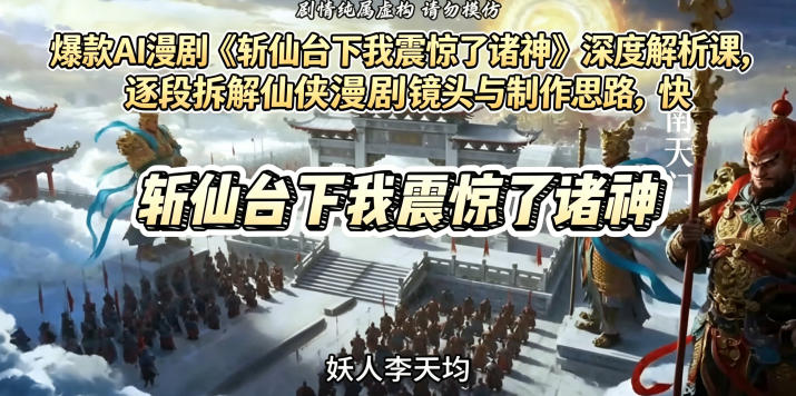 爆款AI漫剧《斩仙台下我震惊了诸神》深度解析课，逐段拆解仙侠漫剧镜头与制作思路，快速复刻爆款创作模式-闲赋网