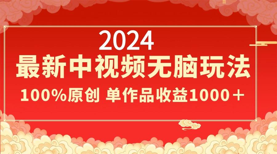 2024最新中视频无脑玩法，作品制作简单，100%原创，单作品收益1000＋-闲赋网