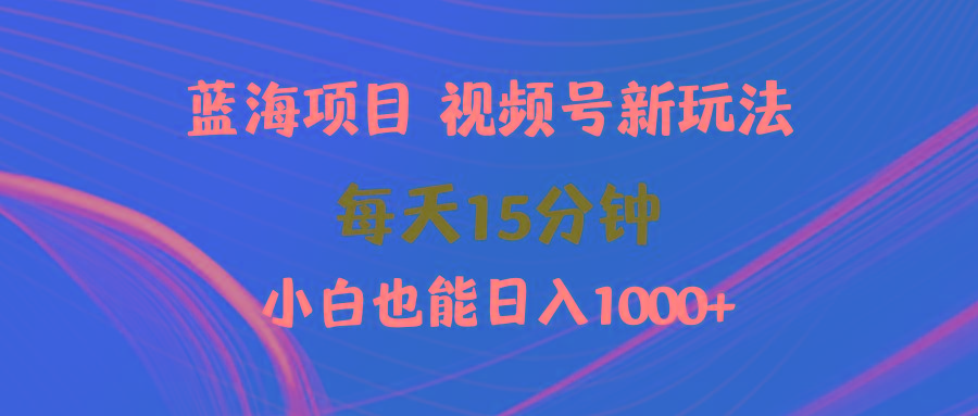 (9813期)蓝海项目视频号新玩法 每天15分钟 小白也能日入1000+-闲赋网