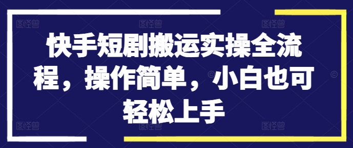 快手短剧搬运实操全流程，操作简单，小白也可轻松上手-闲赋网