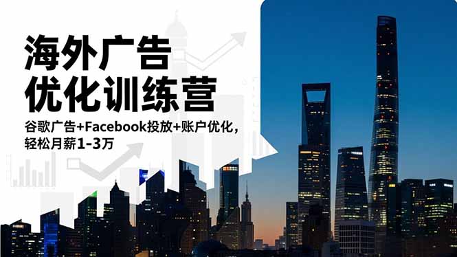 海外广告优化训练营：谷歌广告+Facebook投放+账户优化，轻松月薪1-3万-闲赋网