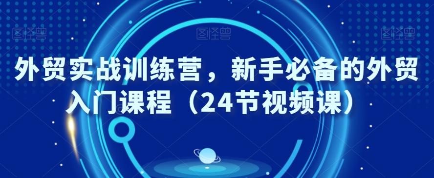 外贸实战训练营，新手必备的外贸入门课程（24节视频课）-闲赋网