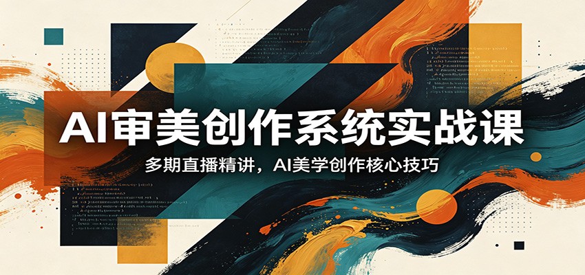 AI审美创作系统实战课，多期直播精讲，AI美学创作核心技巧-闲赋网
