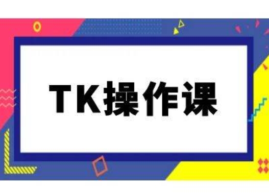 TK操作课，tiktok跨境电商教程(更新中)-闲赋网