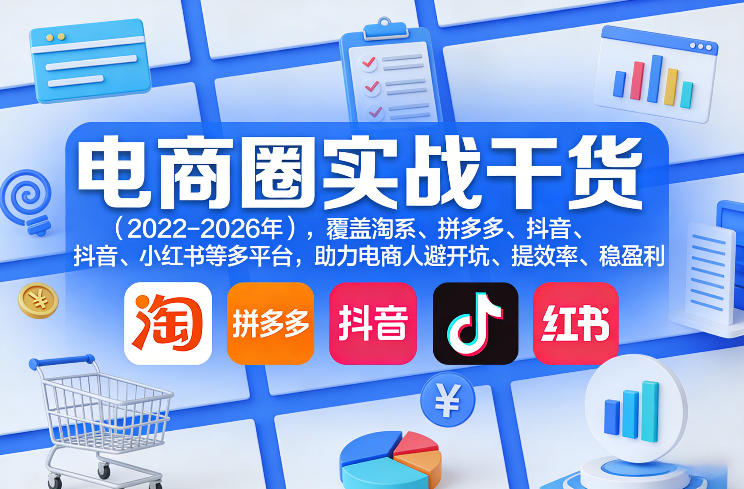 电商圈实战干货(2023-2026年)，覆盖淘系、拼多多、抖音、小红书等多平台，助力电商人避开坑、提效率、稳盈利(更新5月29日)-闲赋网