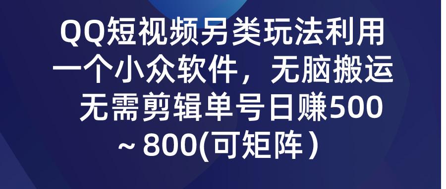 (9492期)QQ短视频另类玩法，利用一个小众软件，无脑搬运，无需剪辑单号日赚500～…-闲赋网