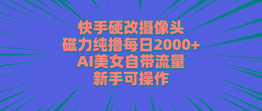 快手硬改摄像头，磁力纯撸每日2000+，AI美女自带流量，新手可操作-闲赋网