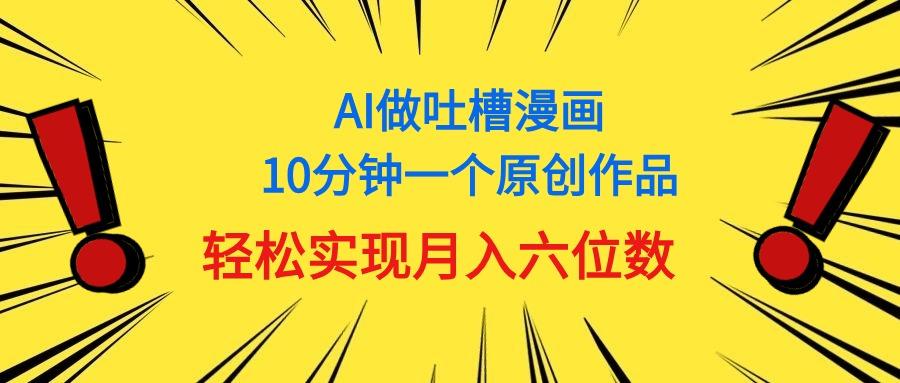 用AI做中式吐槽漫画，10分钟一个原创作品，轻松实现月入6位数-闲赋网
