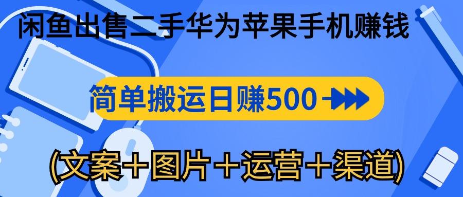 闲鱼出售二手华为苹果手机赚钱，简单搬运 日赚500-1000(文案＋图片＋运…-闲赋网