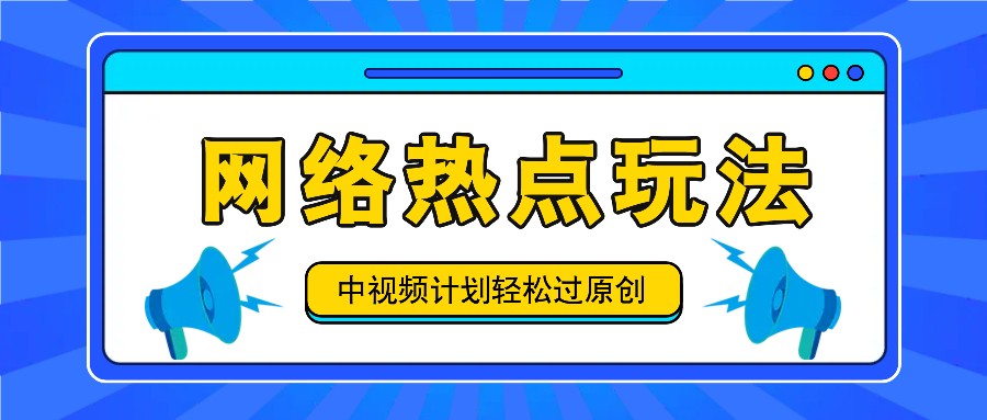 中视频计划之网络热点玩法，每天几分钟利用热点拿收益！-闲赋网
