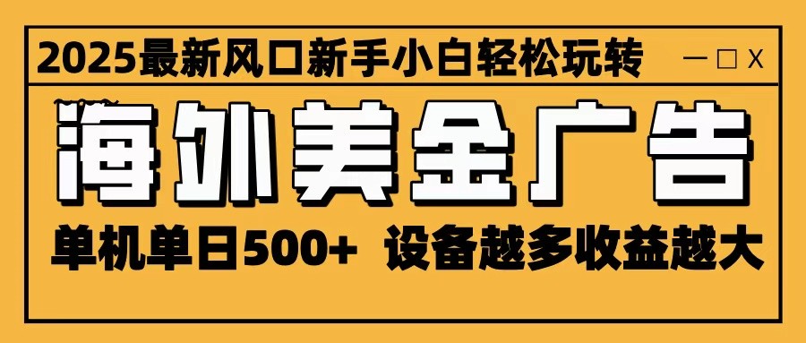 2025最新风口 海外美金广告 单机单日500+ 可无限放大 设备越多收益越大 轻松上手-闲赋网
