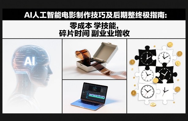 AI人工智能电影制作技巧及后期完整终极指南：零成本学技能，碎片时间副业增收-闲赋网
