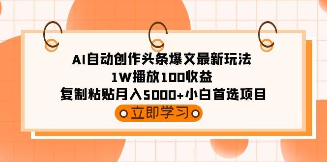 (9260期)AI自动创作头条爆文最新玩法 1W播放100收益 复制粘贴月入5000+小白首选项目-闲赋网