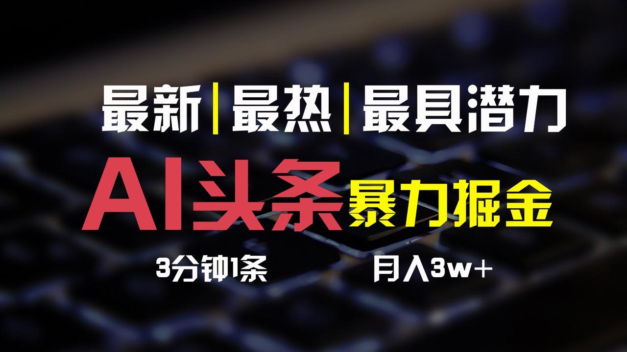 AI头条3天必起号，简单无需经验，3分钟1条，一键多渠道发布，复制粘贴月入3W+-闲赋网