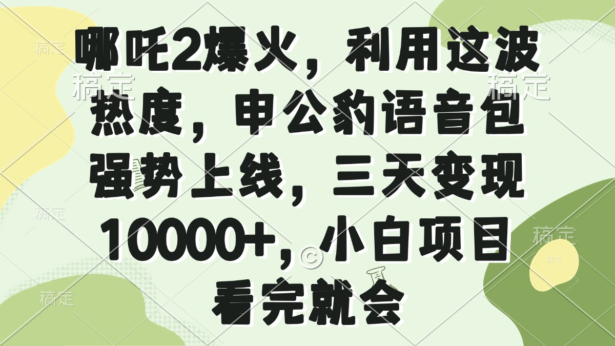 哪吒2爆火，利用这波热度，申公豹语音包强势上线，三天变现10000+，小…-闲赋网