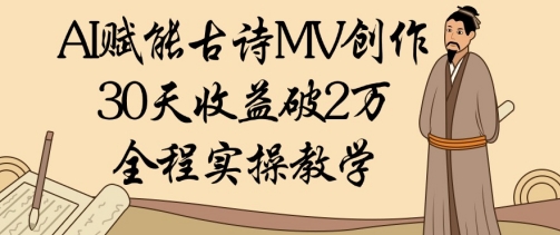 AI赋能古诗MV创作：30天收益破1W，全程实操教学-闲赋网