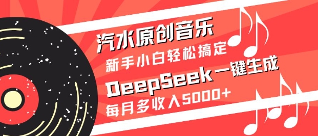 汽水原创音乐DeepSeek一键生成，新手小白轻松搞定，每月多收入5k+-闲赋网