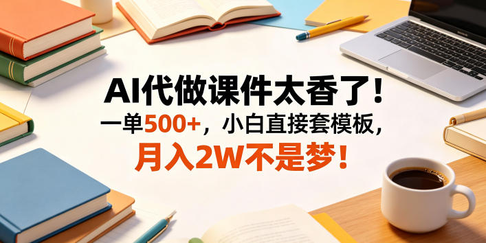 AI代做课件太香了！一单500+，小白直接套模板，月入2W不是梦！【揭秘】-闲赋网