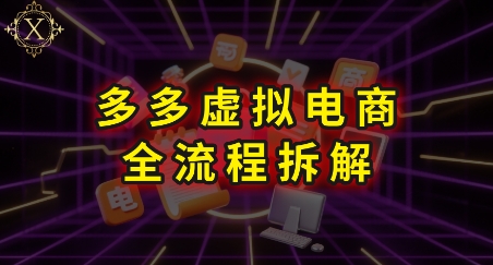 拼多多虚拟电商全流程拆解，深度学习每一个环节，看完即可上手实操-闲赋网