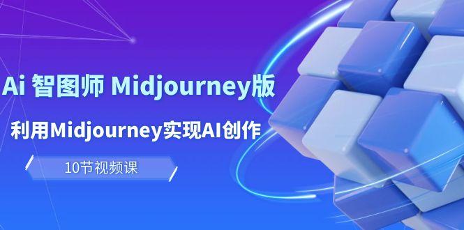 (10066期)玩赚Ai 智图师 Midjourney版：利用Midjourney实现AI创作及变现(10节课)-闲赋网